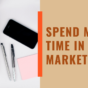 spend more time in marketing